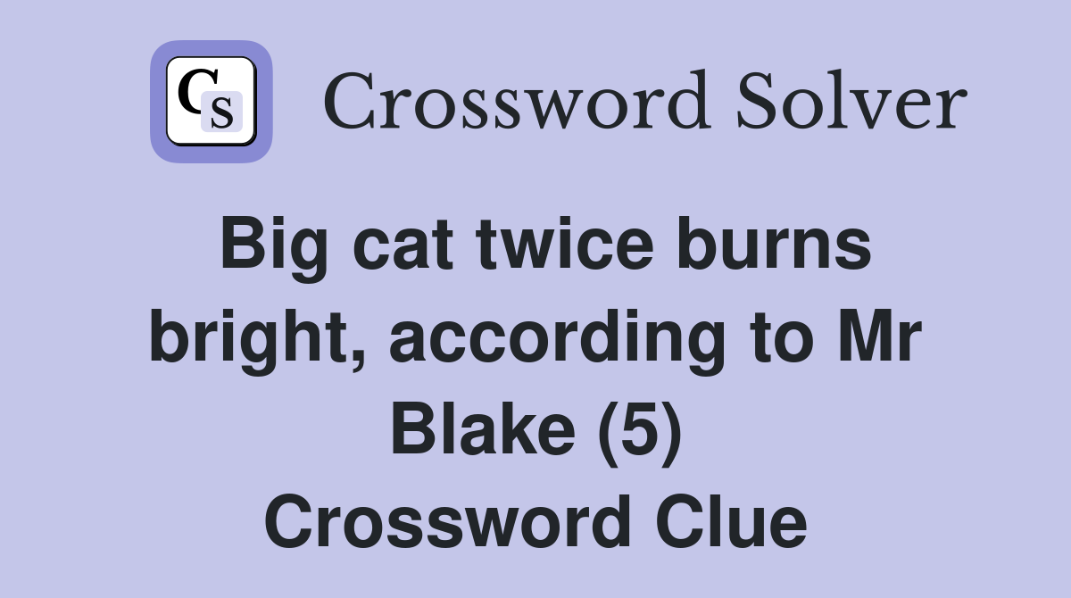 Big cat twice burns bright, according to Mr Blake (5) Crossword Clue