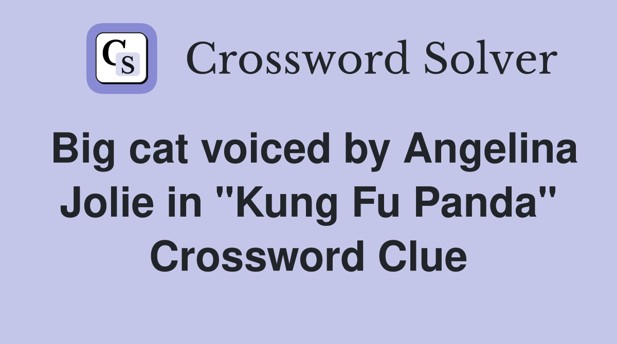 Big cat voiced by Angelina Jolie in "Kung Fu Panda" Crossword Clue