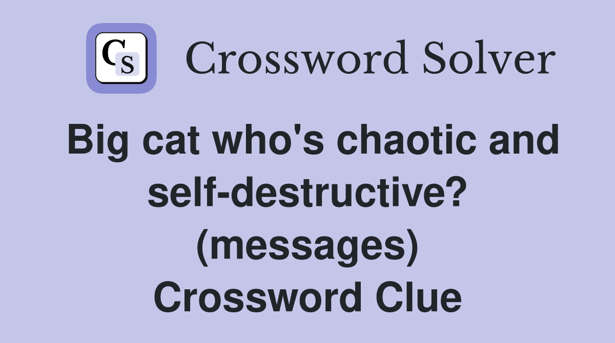 Big cat who's chaotic and self-destructive? (messages) Crossword Clue