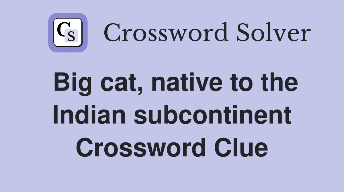 Big cat, native to the Indian subcontinent Crossword Clue