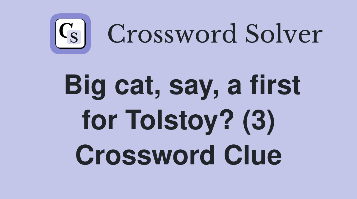 Big cat, say, a first for Tolstoy? (3) Crossword Clue