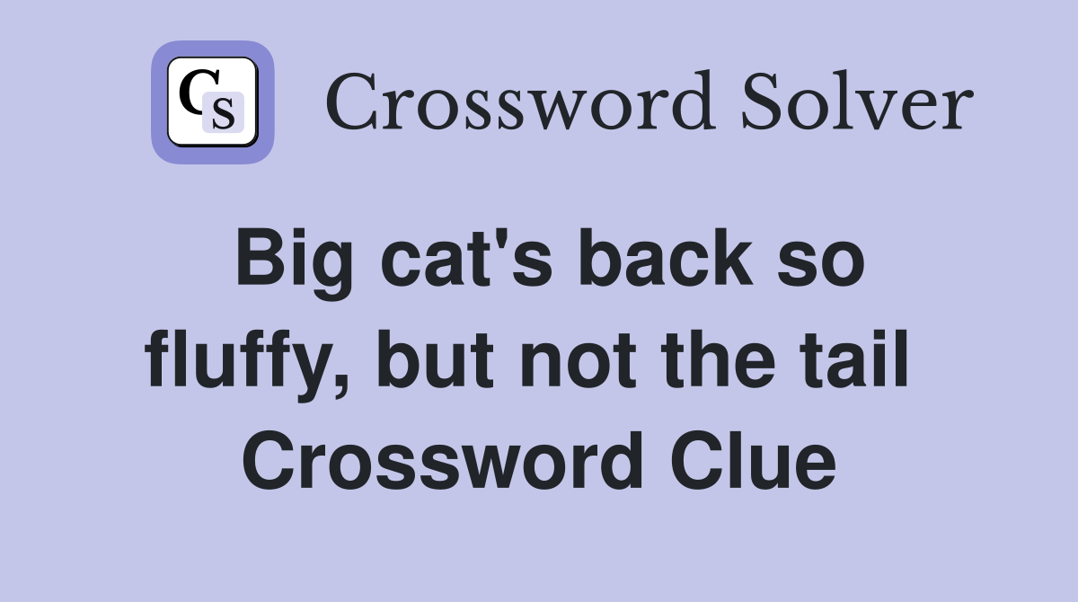 Big cat's back so fluffy, but not the tail  Crossword Clue