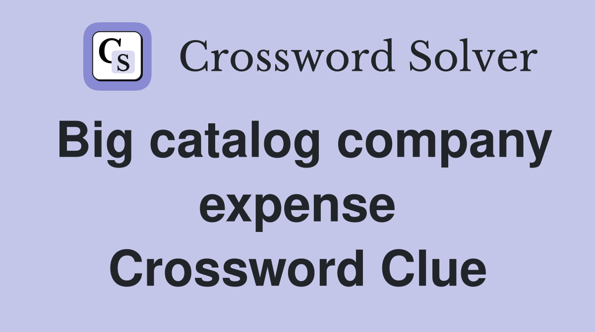 Big catalog company expense Crossword Clue