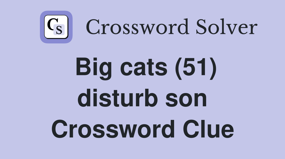Big cats (51) disturb son Crossword Clue