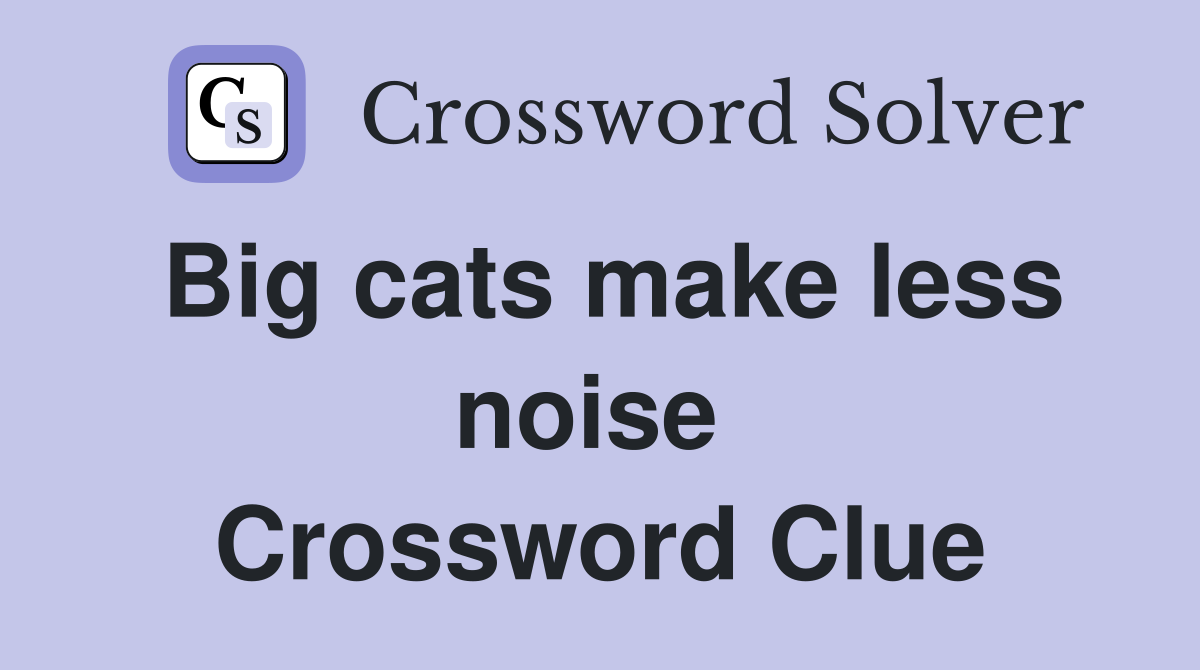 Big cats make less noise  Crossword Clue