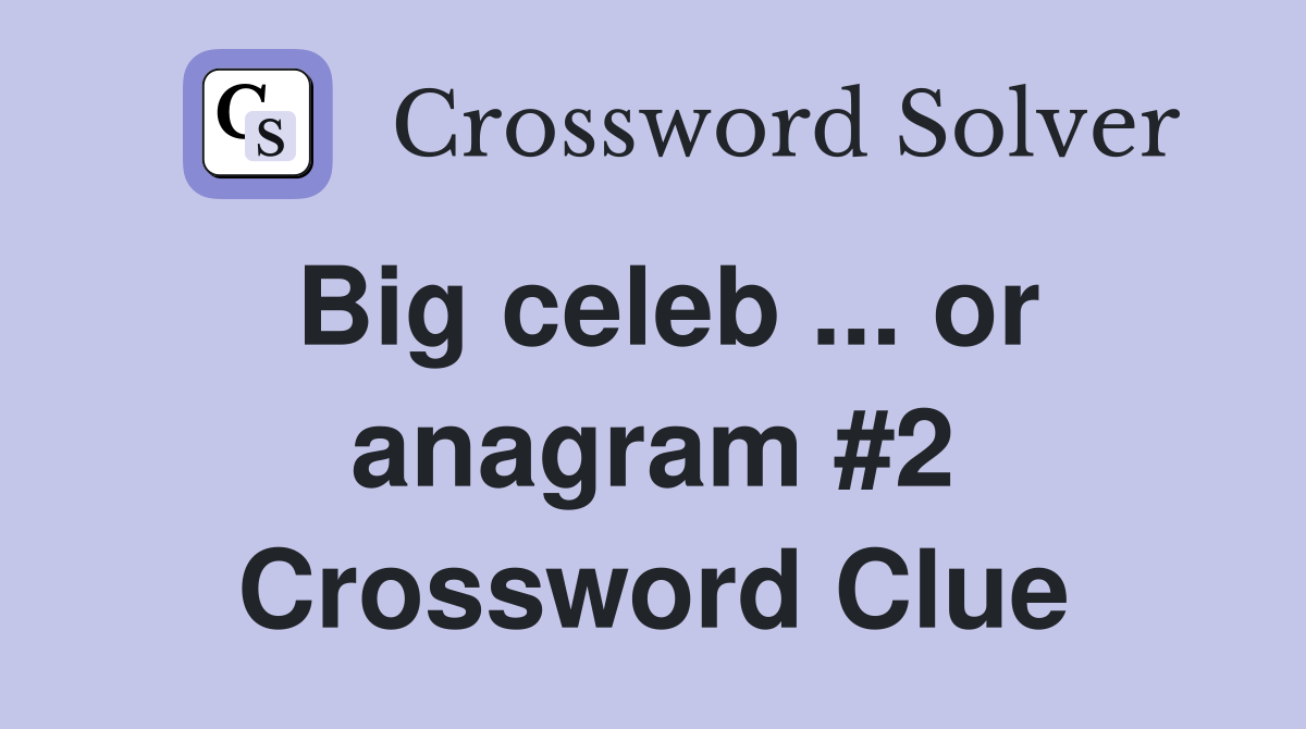 Big celeb ... or anagram #2 Crossword Clue