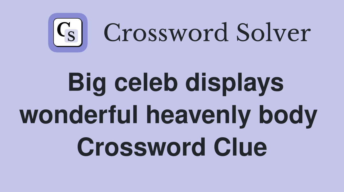 Big celeb displays wonderful heavenly body  Crossword Clue