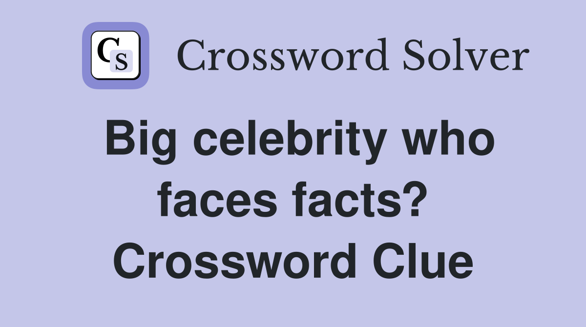 Big celebrity who faces facts? Crossword Clue