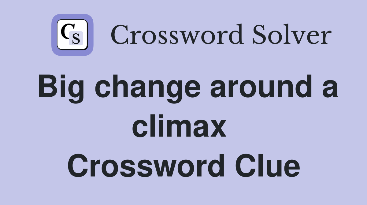 Big change around a climax  Crossword Clue