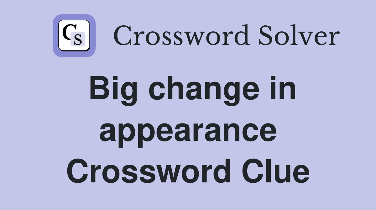 Big change in appearance Crossword Clue