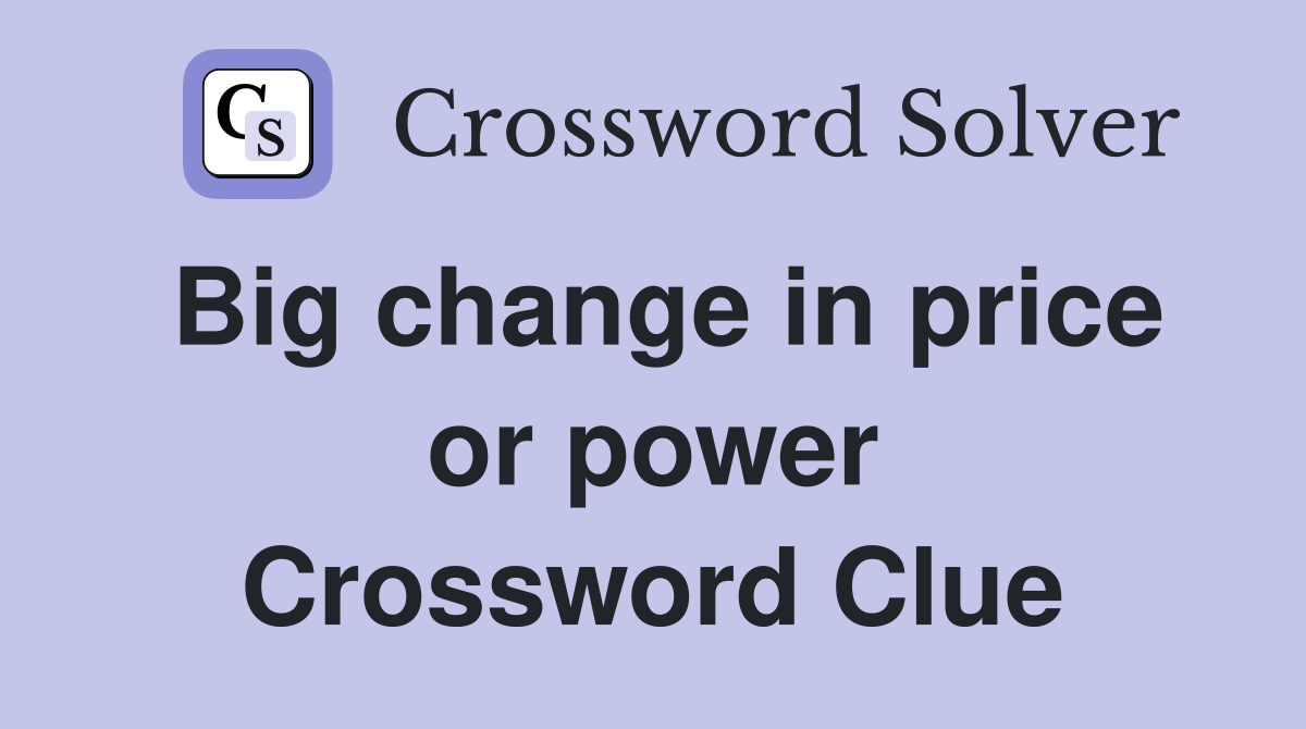 Big change in price or power Crossword Clue
