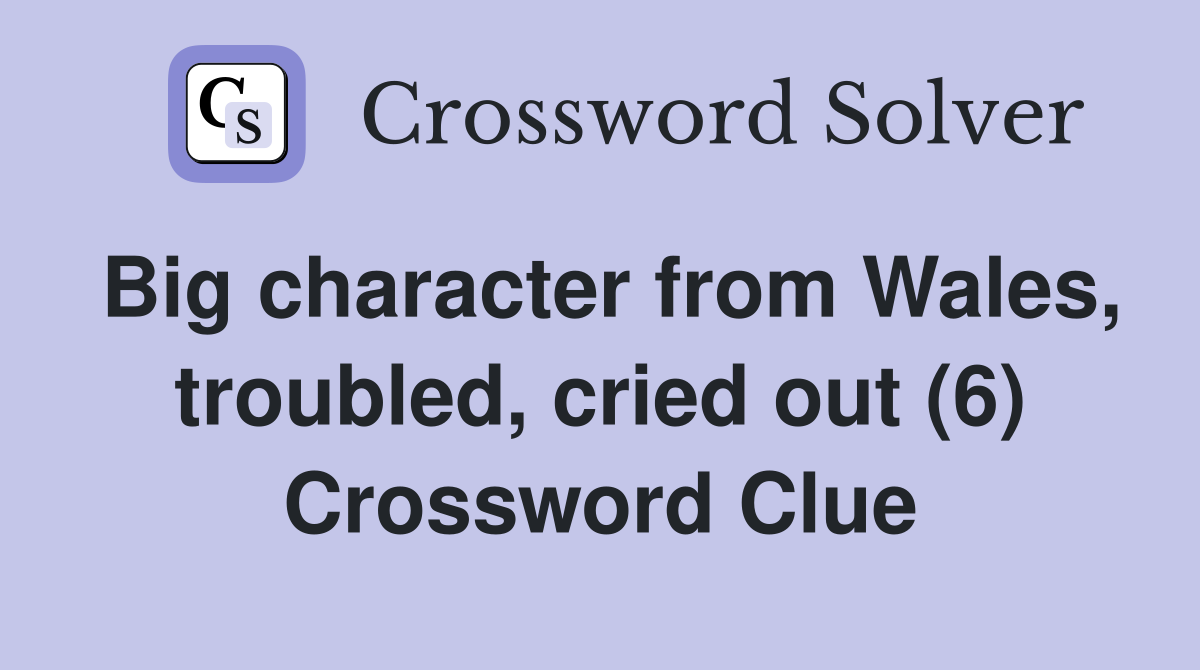 Big character from Wales, troubled, cried out (6) Crossword Clue