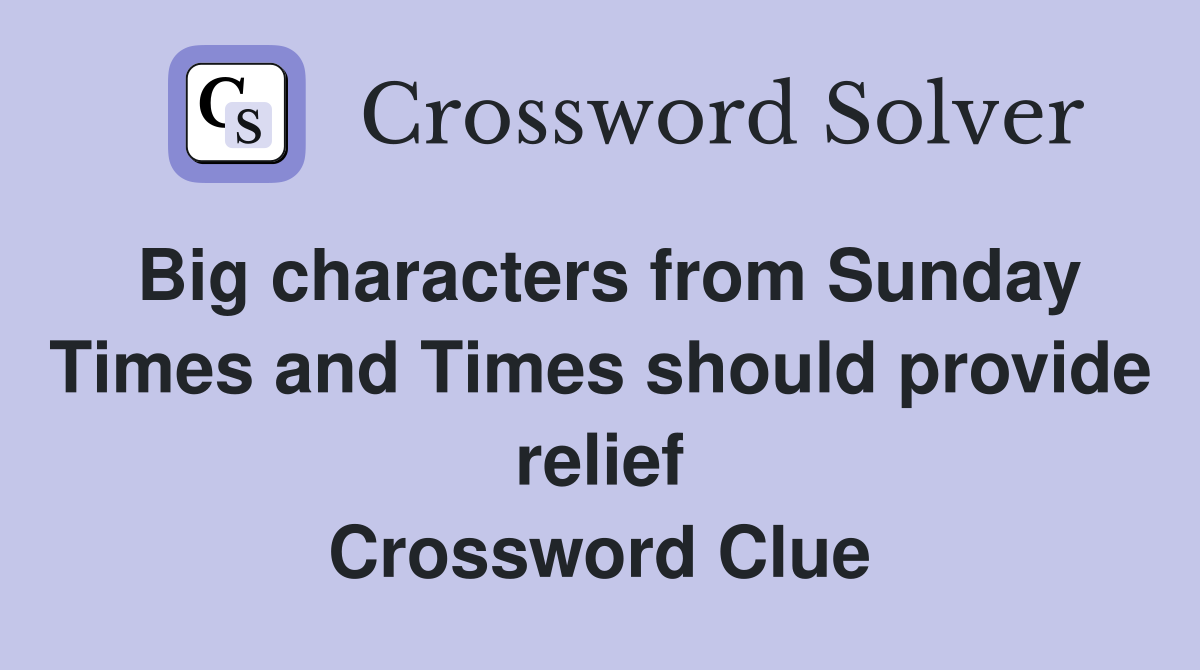 Big characters from Sunday Times and Times should provide relief Crossword Clue