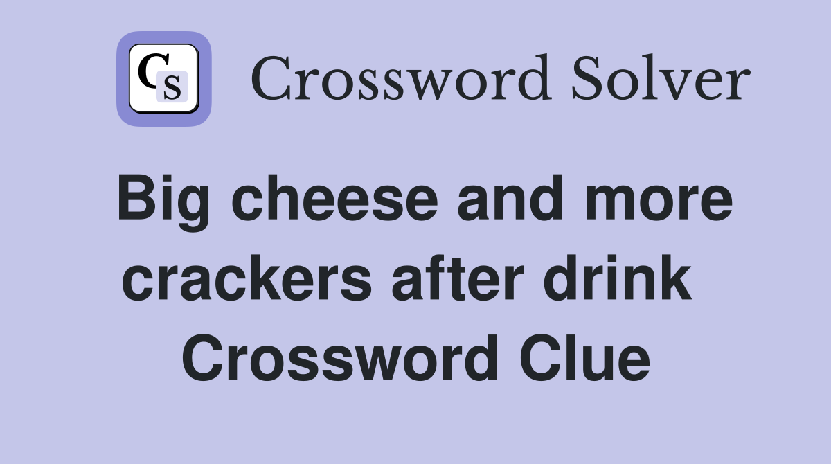 Big cheese and more crackers after drink  Crossword Clue