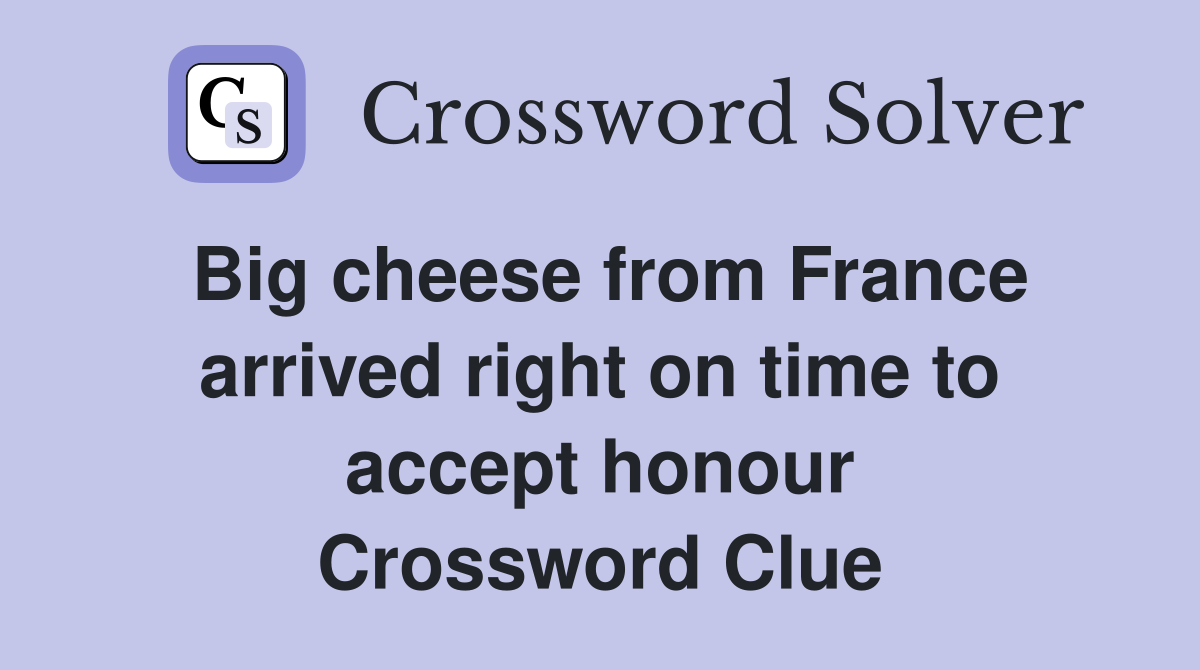 Big cheese from France arrived right on time to accept honour Crossword Clue