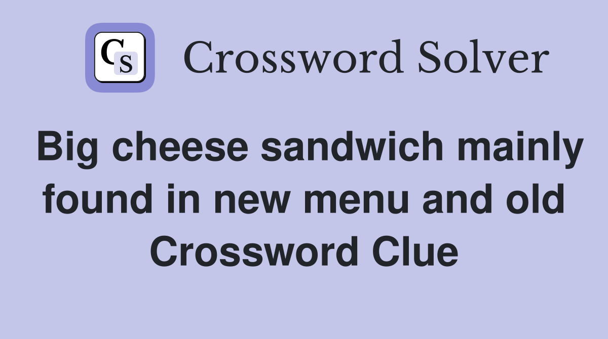 Big cheese sandwich mainly found in new menu and old Crossword Clue