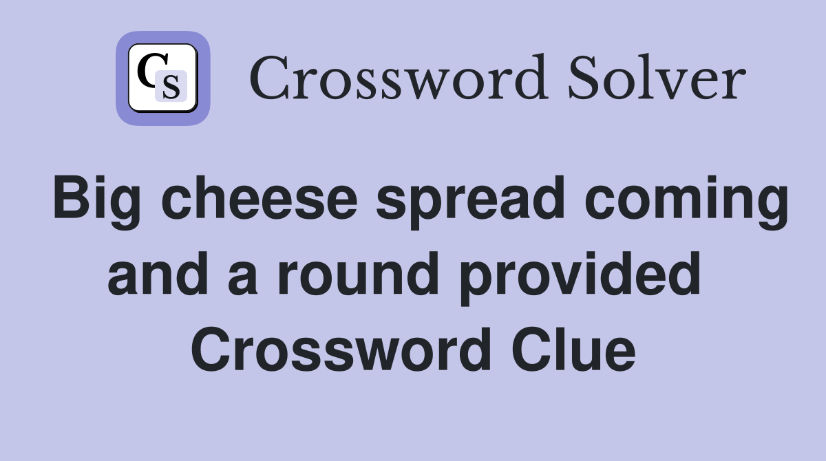 Big cheese spread coming and a round provided  Crossword Clue