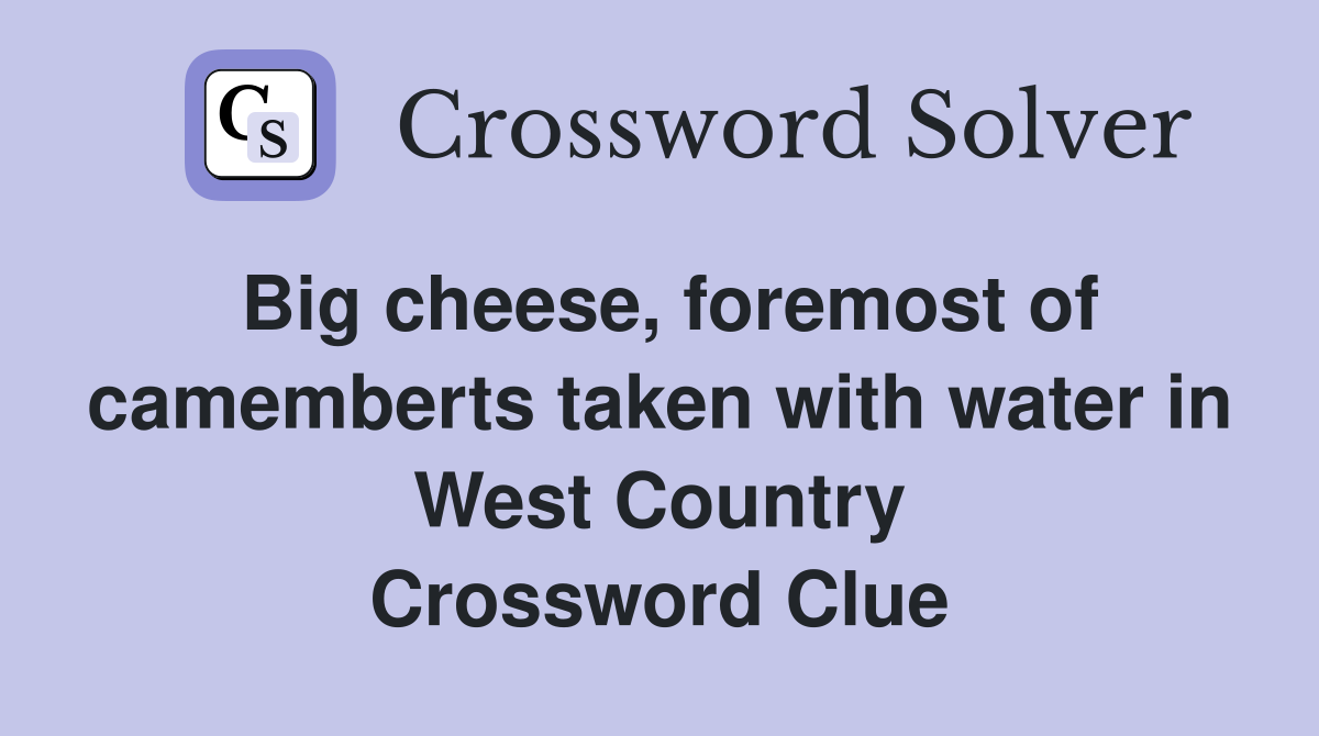 Big cheese, foremost of camemberts taken with water in West Country Crossword Clue