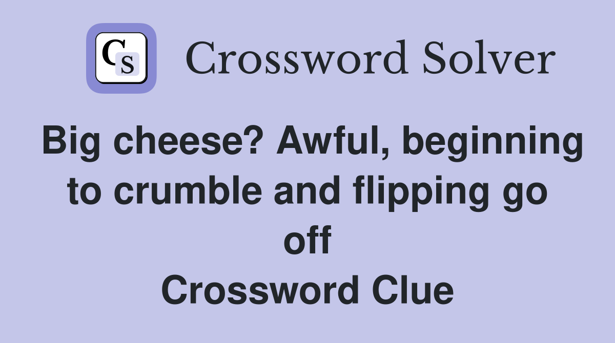 Big cheese? Awful, beginning to crumble and flipping go off Crossword Clue