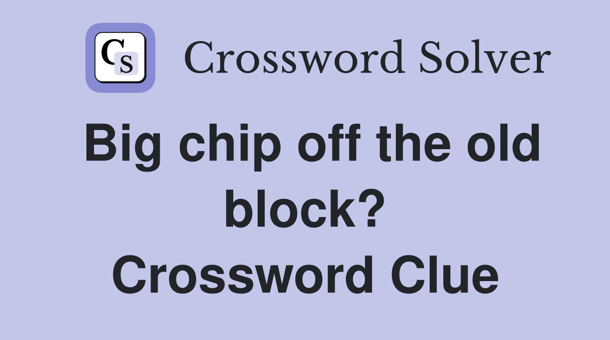 Big chip off the old block? Crossword Clue