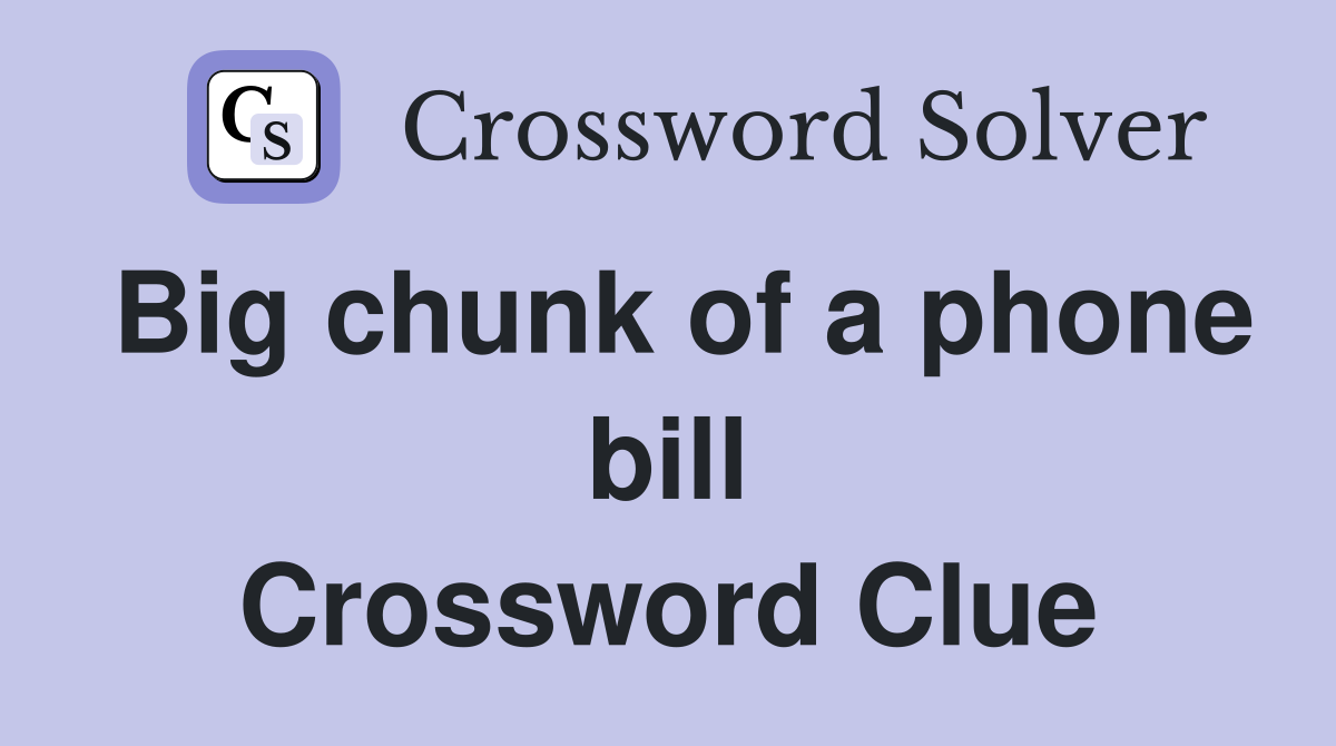 Big chunk of a phone bill Crossword Clue
