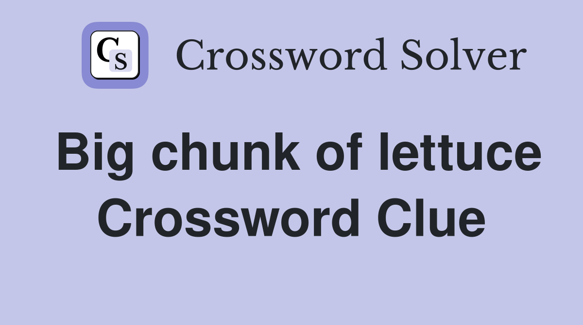 Big chunk of lettuce Crossword Clue