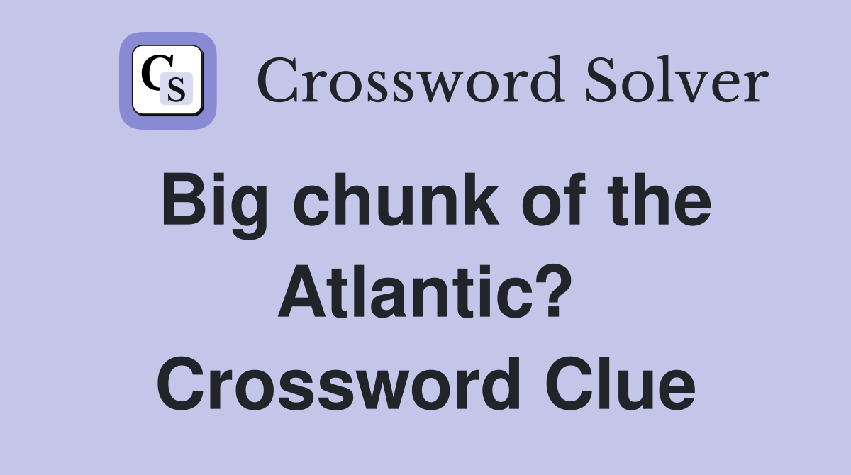 Big chunk of the Atlantic? Crossword Clue