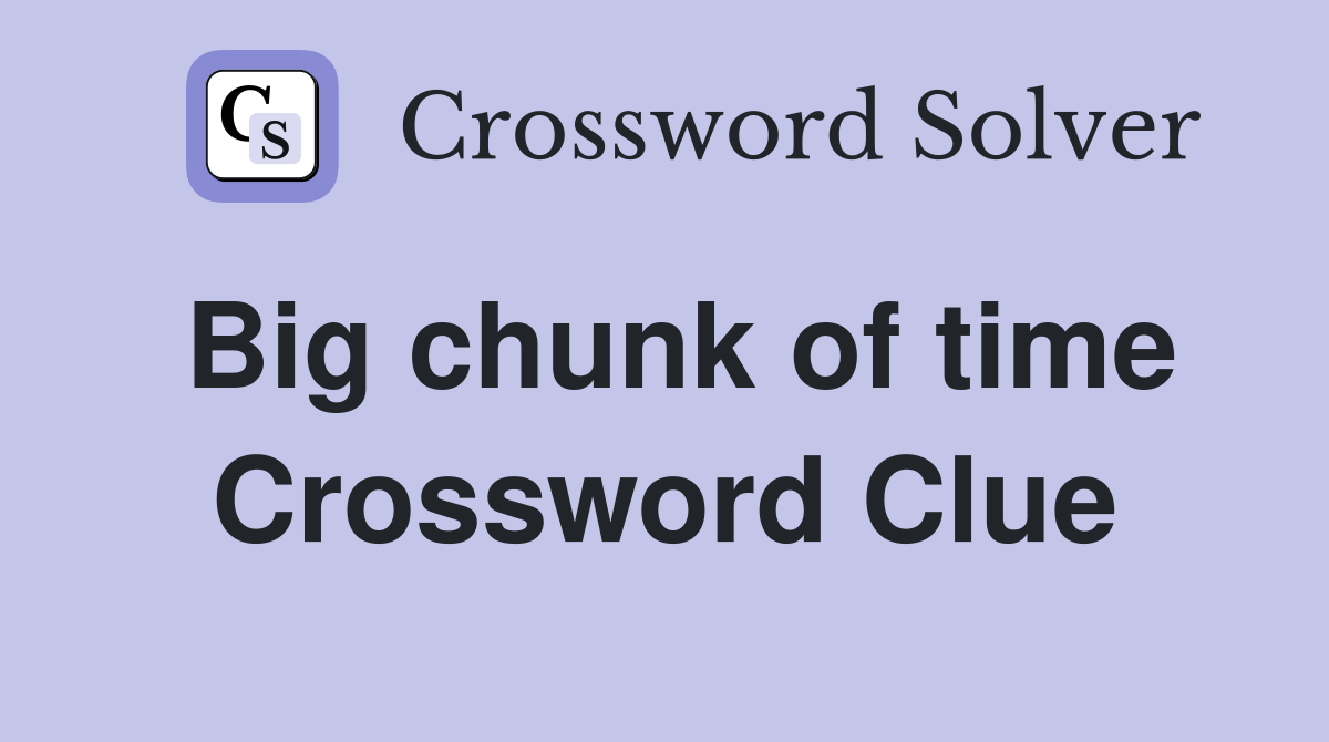 Big chunk of time Crossword Clue
