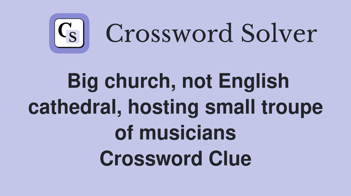 Big church, not English cathedral, hosting small troupe of musicians Crossword Clue