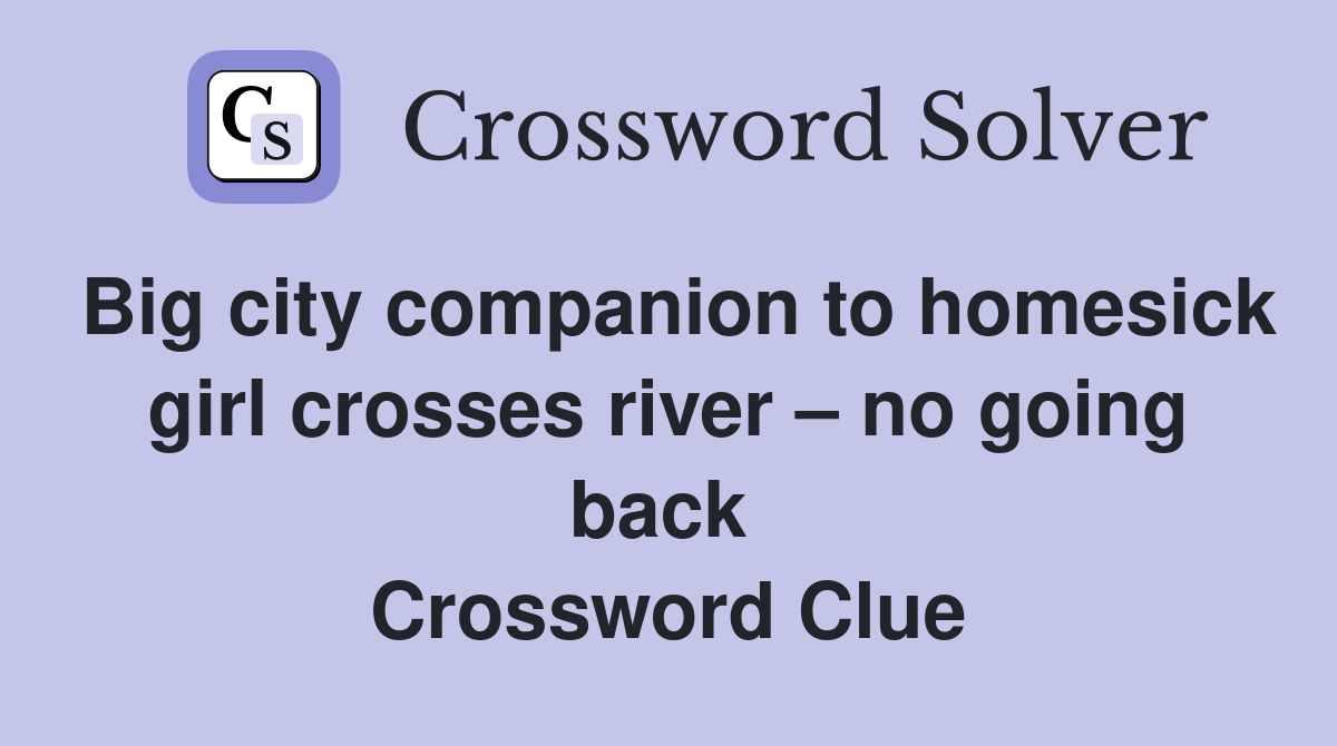 Big city companion to homesick girl crosses river – no going back  Crossword Clue