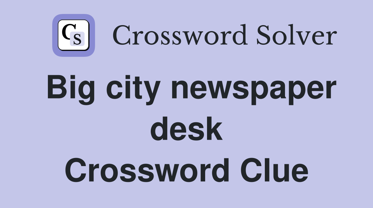 Big city newspaper desk Crossword Clue