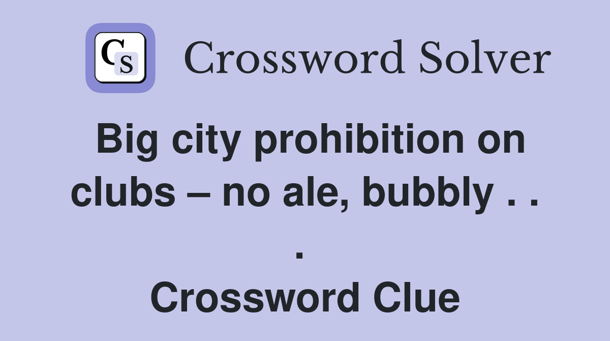 Big city prohibition on clubs – no ale, bubbly . . .  Crossword Clue
