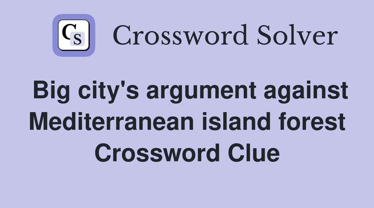 Big city's argument against Mediterranean island forest Crossword Clue