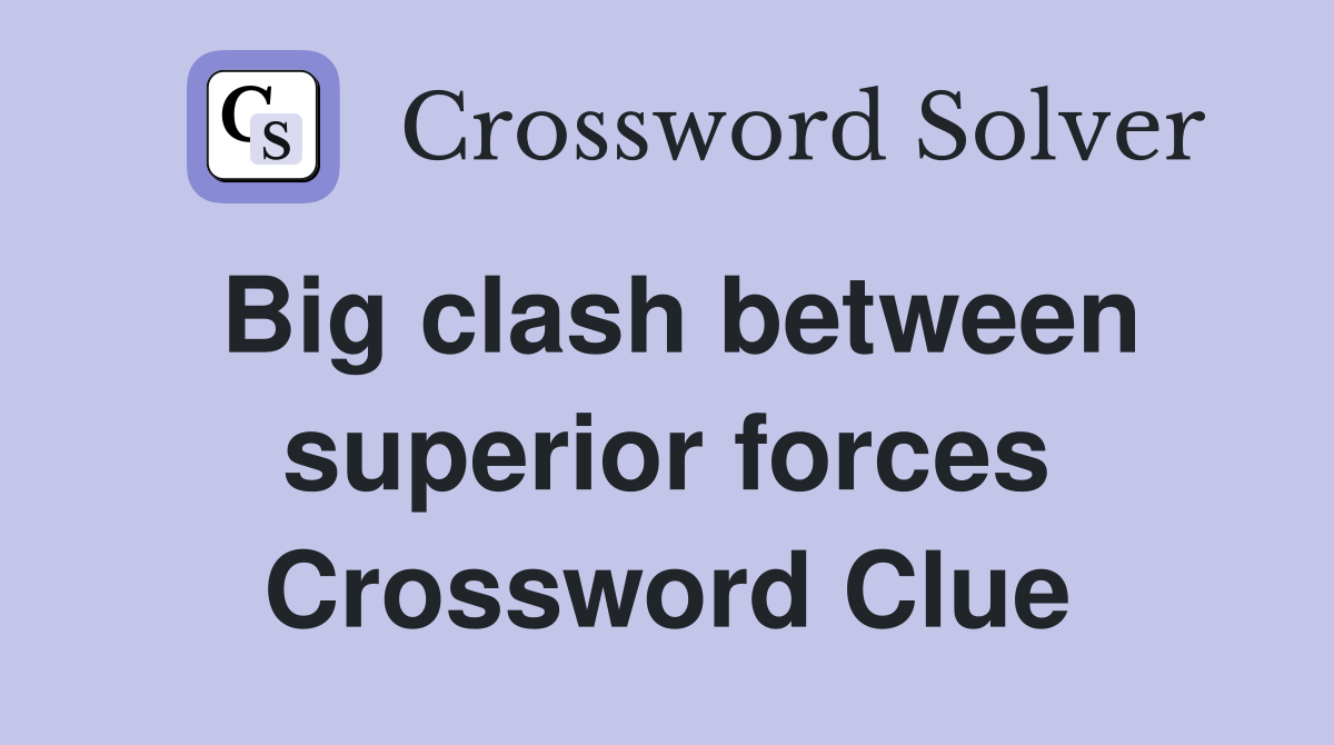 Big clash between superior forces Crossword Clue