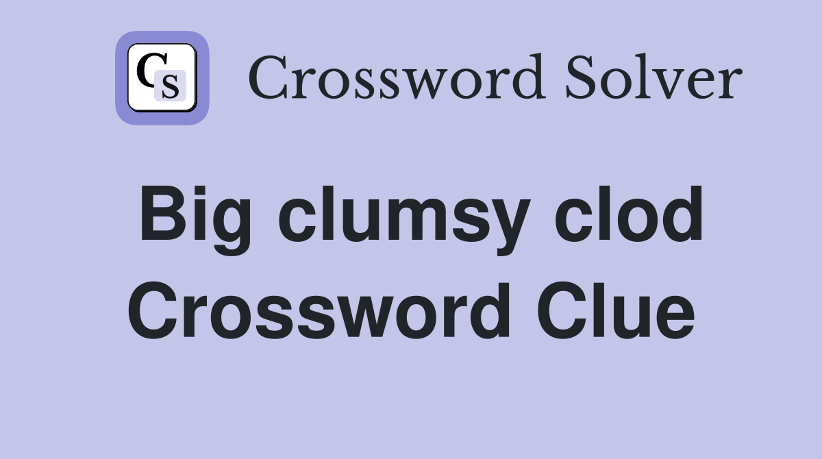 Big clumsy clod Crossword Clue
