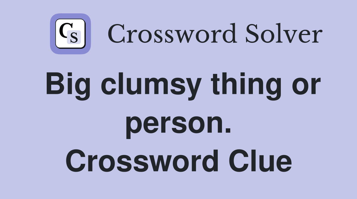 Big clumsy thing or person. Crossword Clue