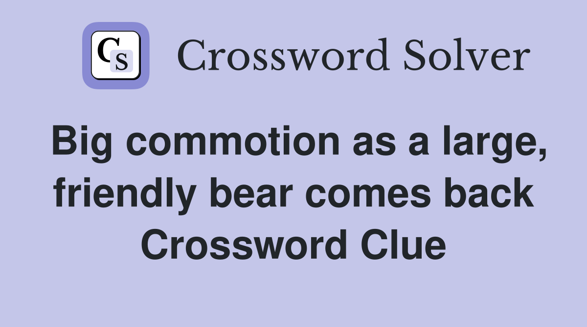 Big commotion as a large, friendly bear comes back Crossword Clue
