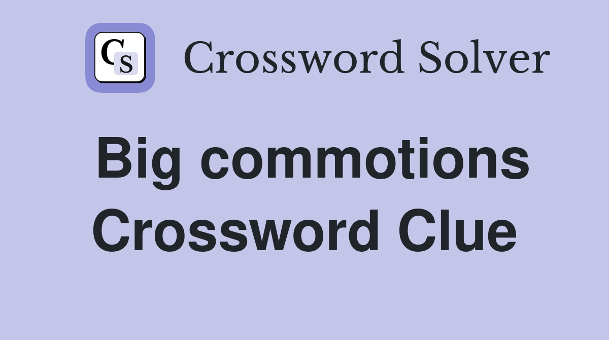 Big commotions Crossword Clue