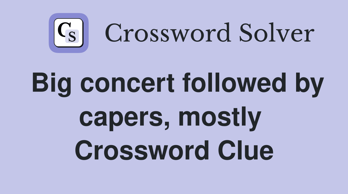 Big concert followed by capers, mostly  Crossword Clue