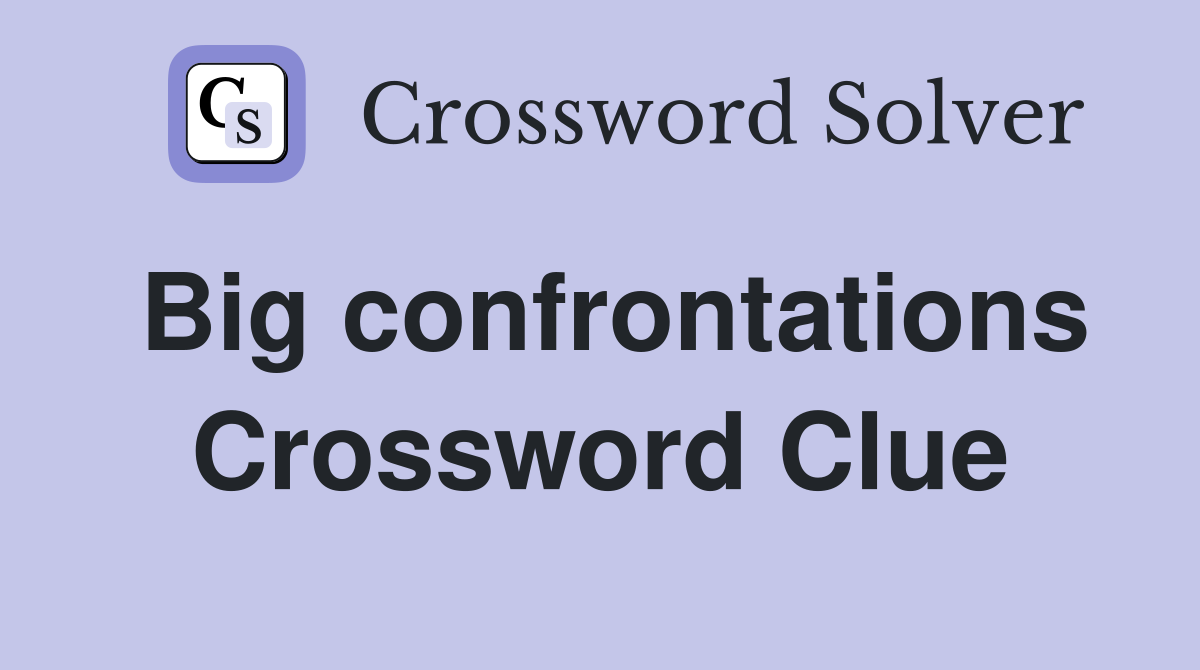 Big confrontations Crossword Clue