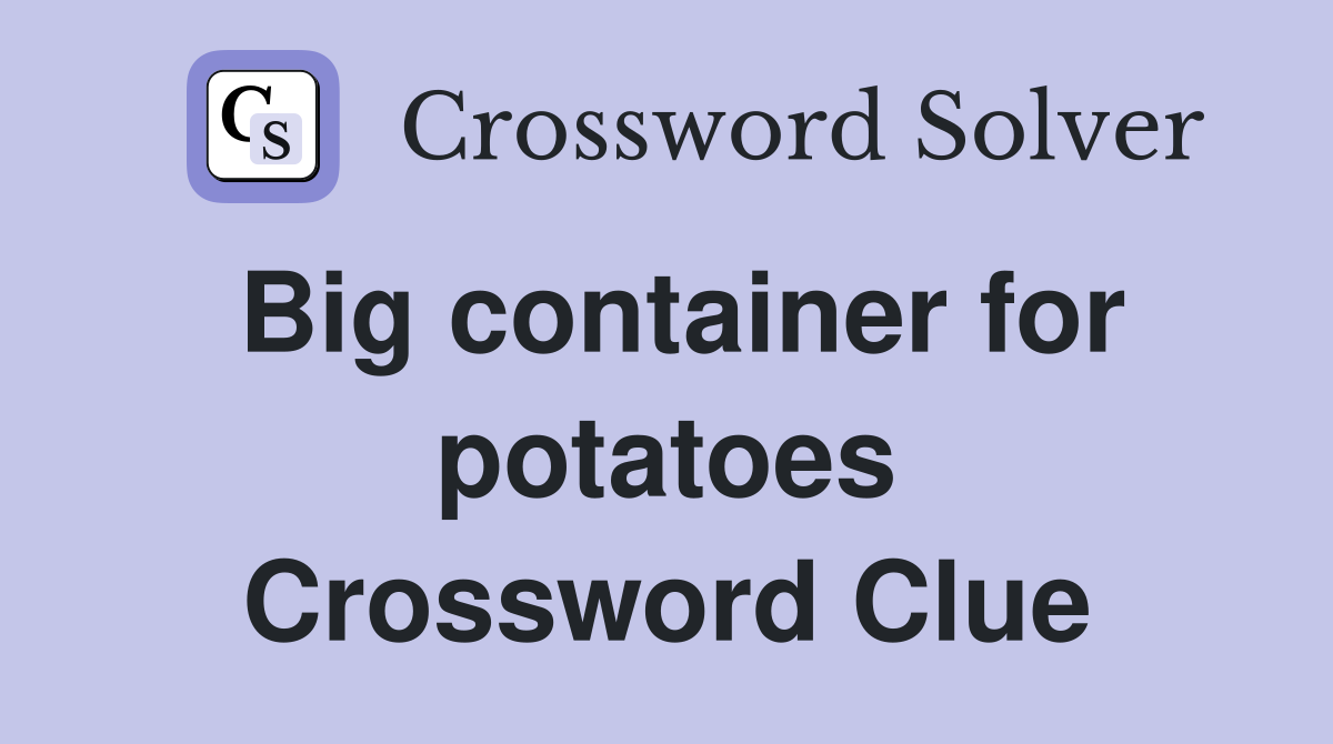 Big container for potatoes Crossword Clue