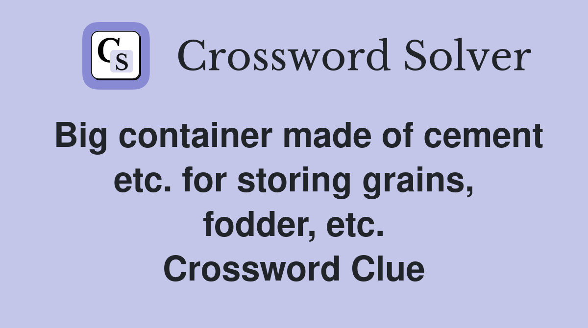 Big container made of cement etc. for storing grains, fodder, etc. Crossword Clue