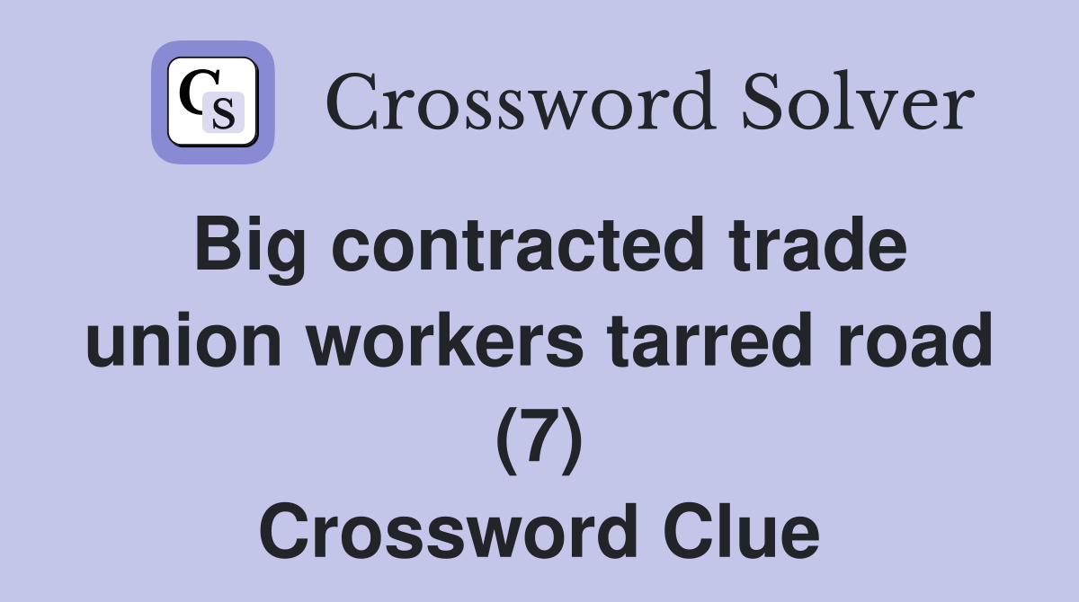 Big contracted trade union workers tarred road (7) Crossword Clue