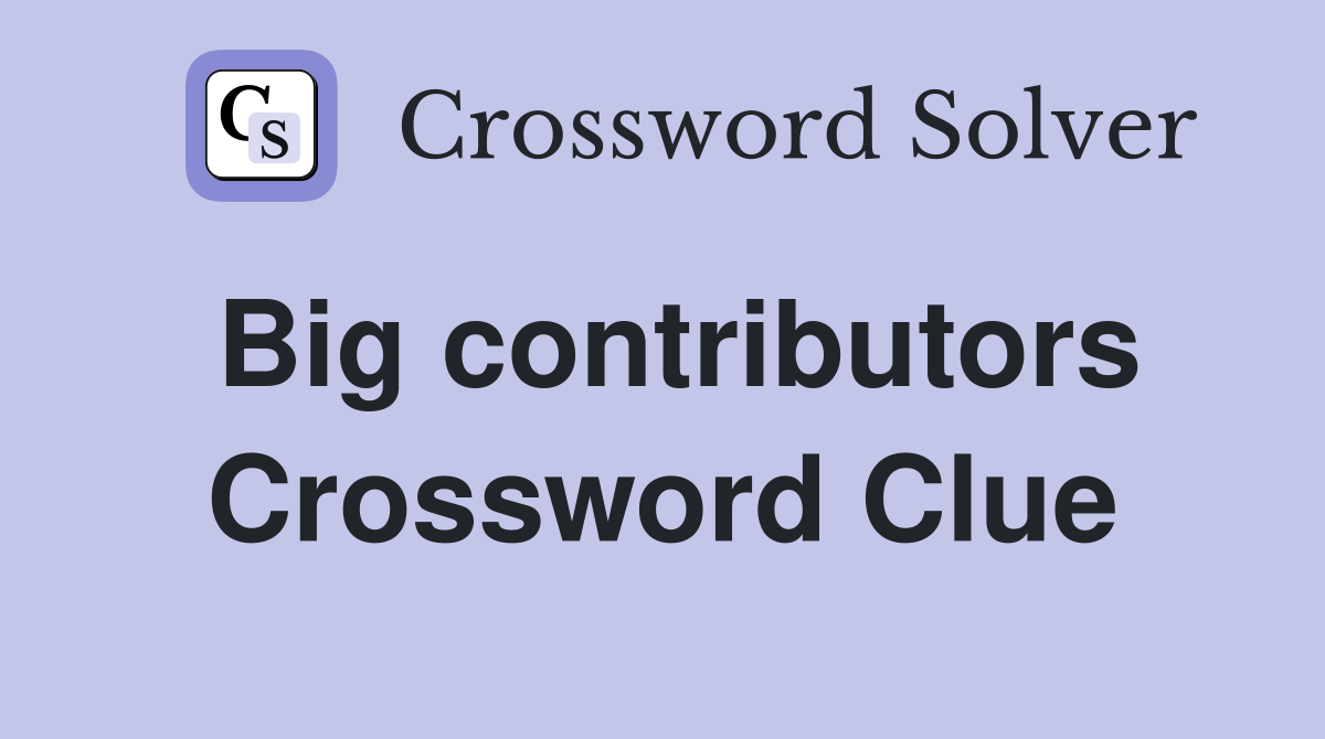 Big contributors Crossword Clue