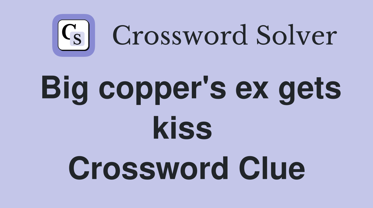 Big copper's ex gets kiss  Crossword Clue