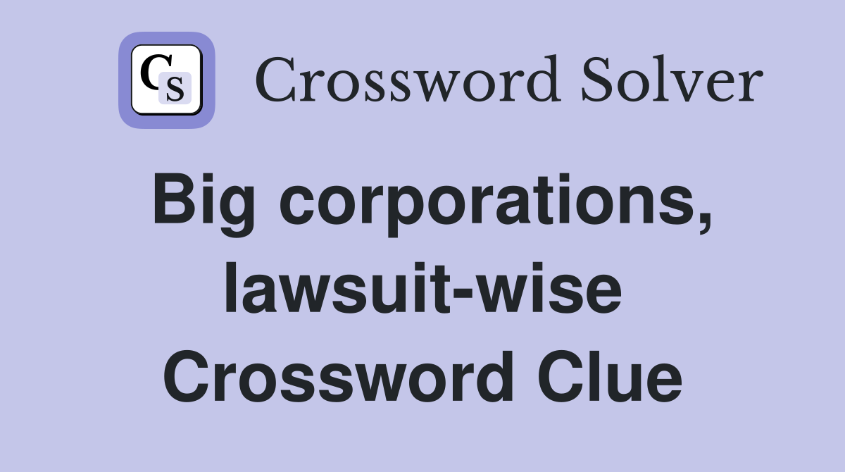Big corporations, lawsuit-wise Crossword Clue