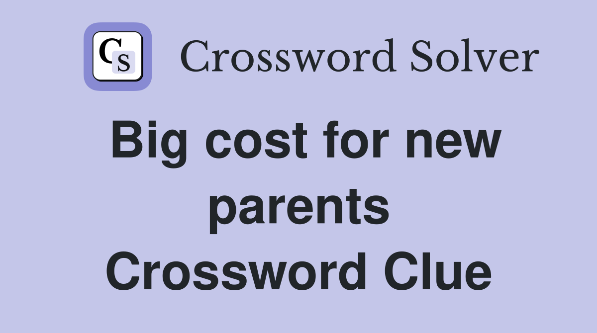 Big cost for new parents Crossword Clue