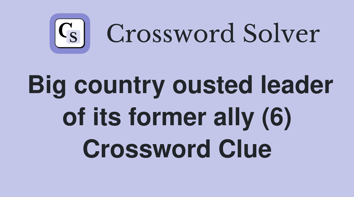 Big country ousted leader of its former ally (6) Crossword Clue