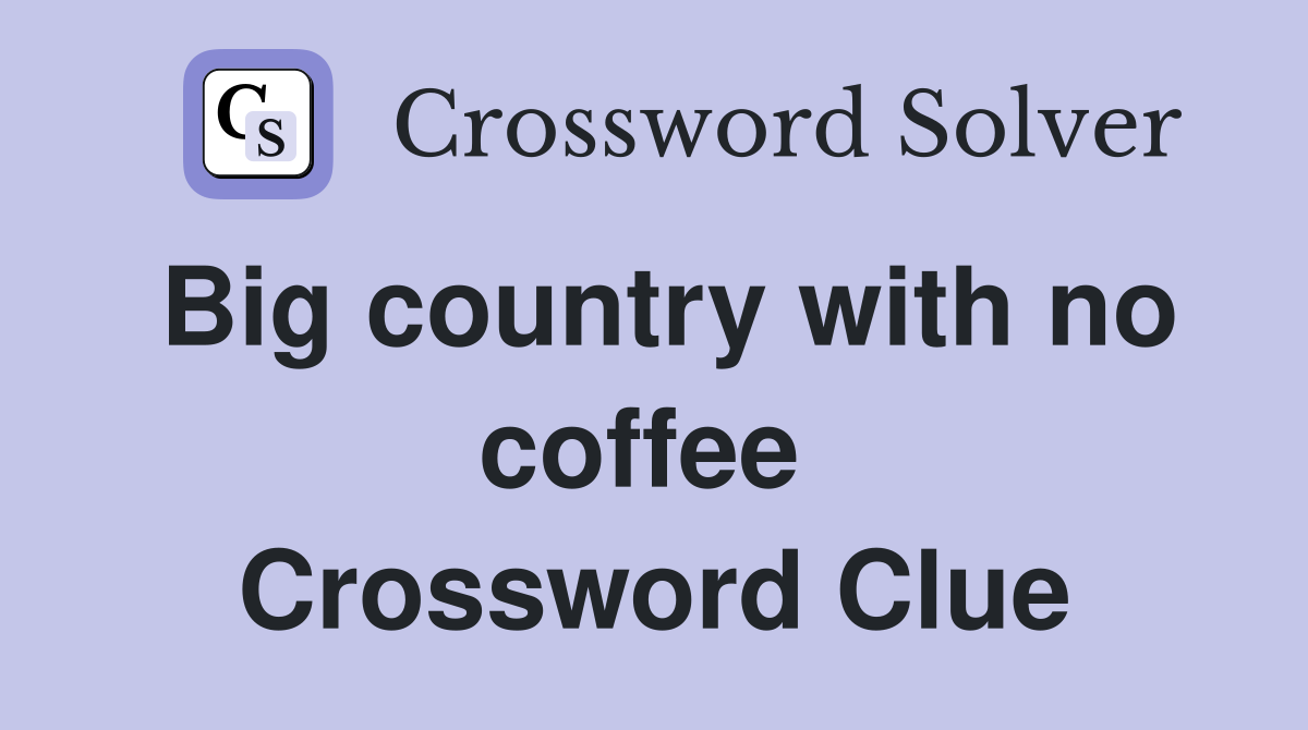 Big country with no coffee  Crossword Clue