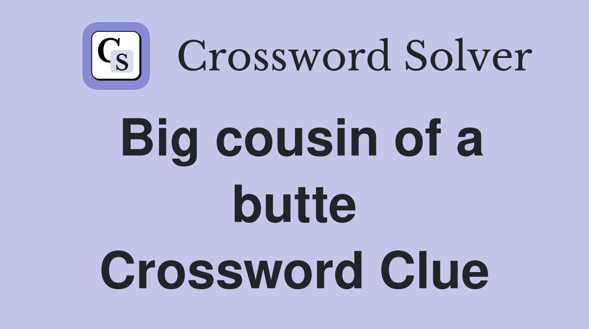 Big cousin of a butte Crossword Clue